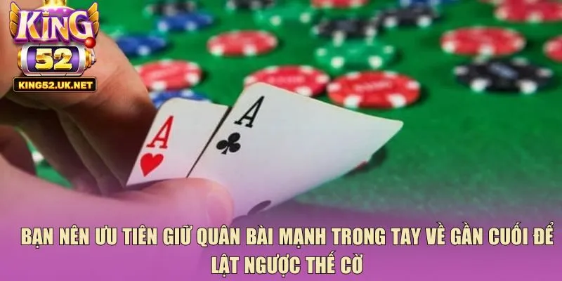 Bạn nên ưu tiên giữ quân bài mạnh trong tay về gần cuối để lật ngược thế cờ