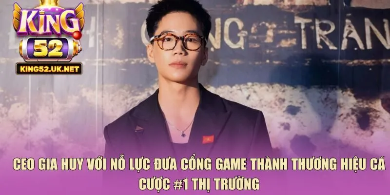CEO Gia Huy với nỗ lực đưa cổng game thành thương hiệu cá cược #1 thị trường