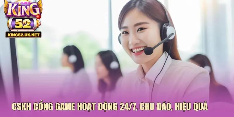 CSKH cổng game hoạt động 24/7, chu đáo, hiệu quả