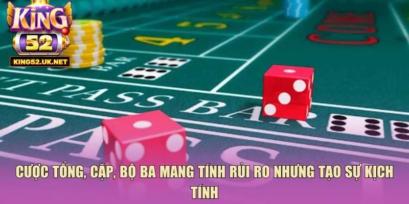 Cược tổng, cặp, bộ ba mang tính rủi ro nhưng tạo sự kịch tính