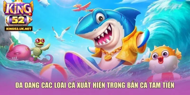 Đa dạng các loài cá xuất hiện trong bắn cá tam tiên 