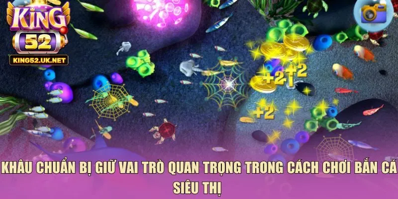 Khâu chuẩn bị giữ vai trò quan trọng trong cách chơi bắn cá siêu thị 