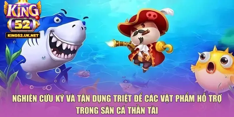 Nghiên cứu kỹ và tận dụng triệt để các vật phẩm hỗ trợ trong săn cá thần tài