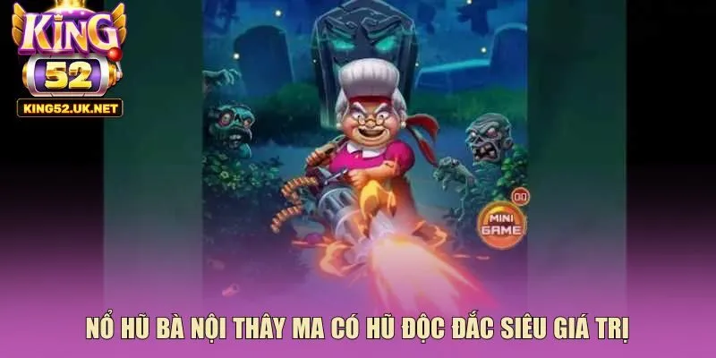 Nổ hũ bà nội thây ma có hũ độc đắc siêu giá trị 