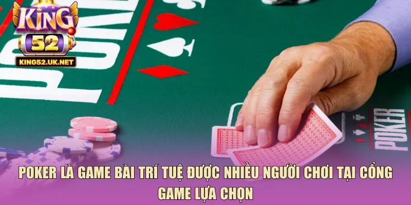 Poker là game bài trí tuệ được nhiều người chơi tại cổng game lựa chọn