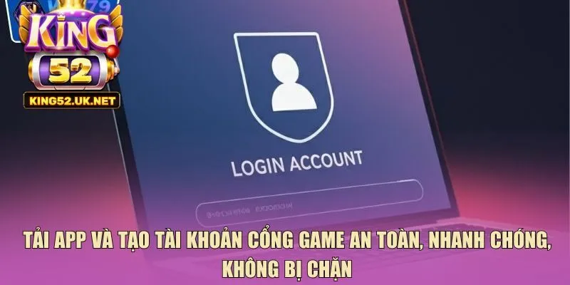 Tải app và tạo tài khoản cổng game an toàn, nhanh chóng, không bị chặn