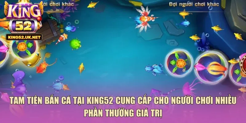 Tam tiên bắn cá tại King52 cung cấp cho người chơi nhiều phần thưởng giá trị
